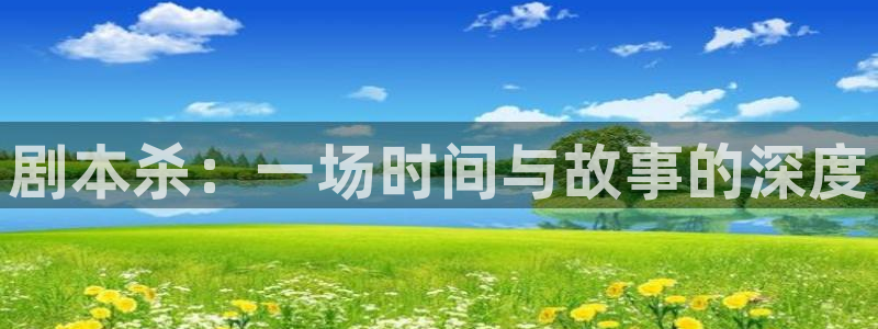 杏宇娱乐平台最新版下载官网安装：剧本杀：一场时间与故事的深度